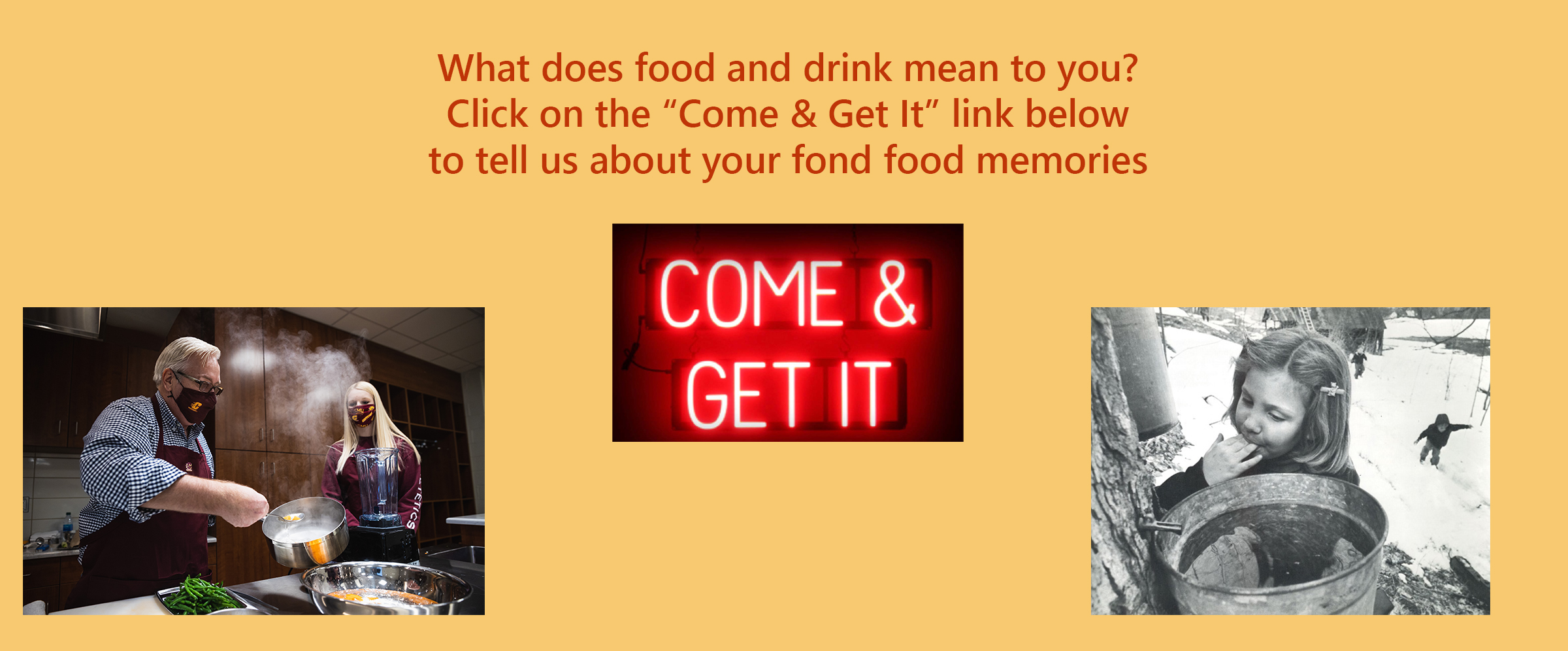 What does food and drink mean to you? Click on the "Come & Get It" link below to tell us about your fond food memories.